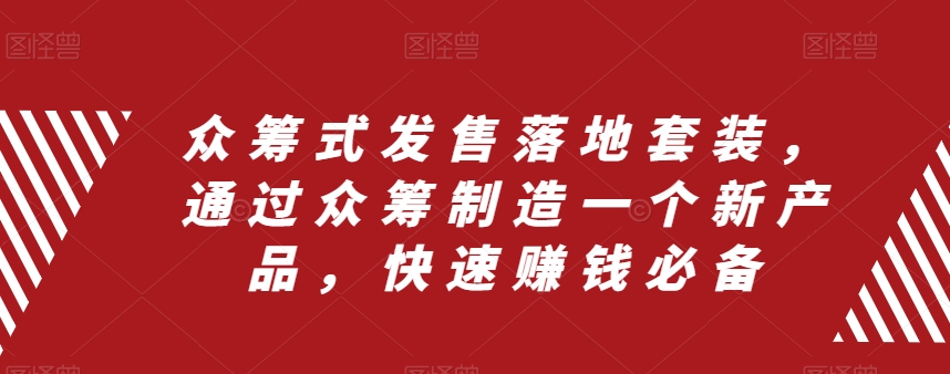 （8004期）众筹 式发售落地套装，通过众筹制造一个新产品，快速赚钱必备-创奇社