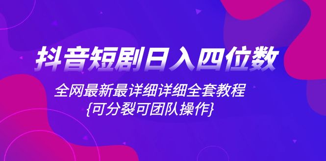 （8027期）抖音短剧日入四位数，全网最新最详细详细全套教程{可分裂可团队操作}-创奇社 - AI前沿·副业变现·资源教程！