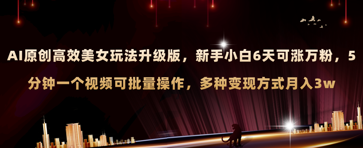 （8040期）AI原创美女玩法升级版 新手6天涨万粉 5分钟制作视频可批量，多种变现月入3w-创奇社 - AI前沿·副业变现·资源教程！