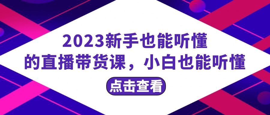（8046期）2023新手也能听懂的直播带货课，小白也能听懂，20节完整-创奇社