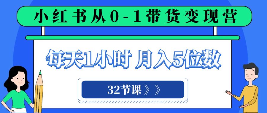 （8081期）小红书 0-1带货变现营，每天1小时，轻松月入5位数（32节课）-创奇社