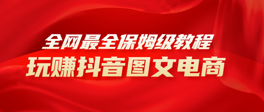 （8089期）全网最全教程，手把手教你玩赚抖音图文电商，小白闭眼月入10000+-创奇社