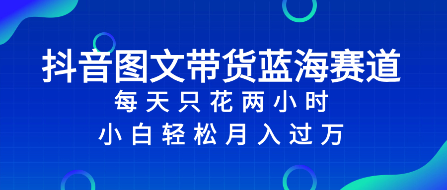 （8127期）抖音图文带货蓝海赛道，每天只花 2 小时，小白轻松入 万-创奇社