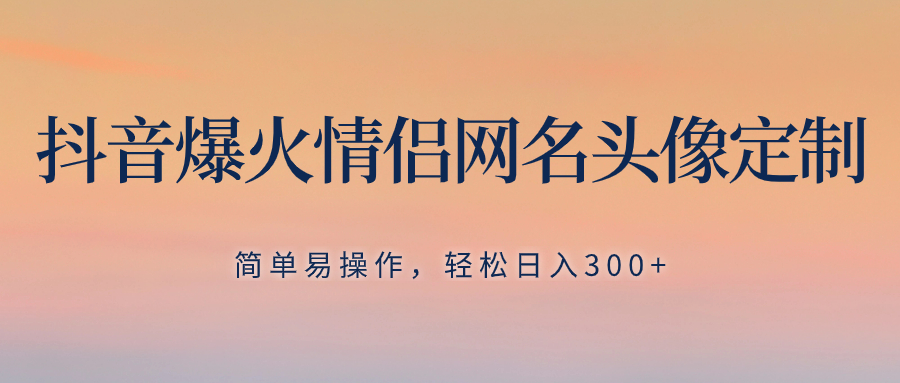 （8126期）抖音爆火情侣网名头像定制，简单易操作，轻松日入300+，无需养号-创奇社 - AI前沿·副业变现·资源教程！