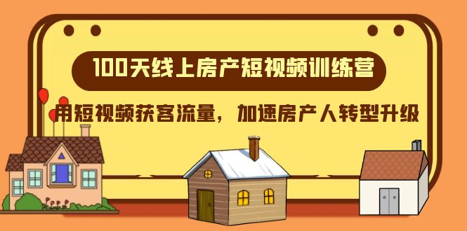（8121期）100天-线上房产短视频训练营，用短视频获客流量，加速房产人转型升级-创奇社