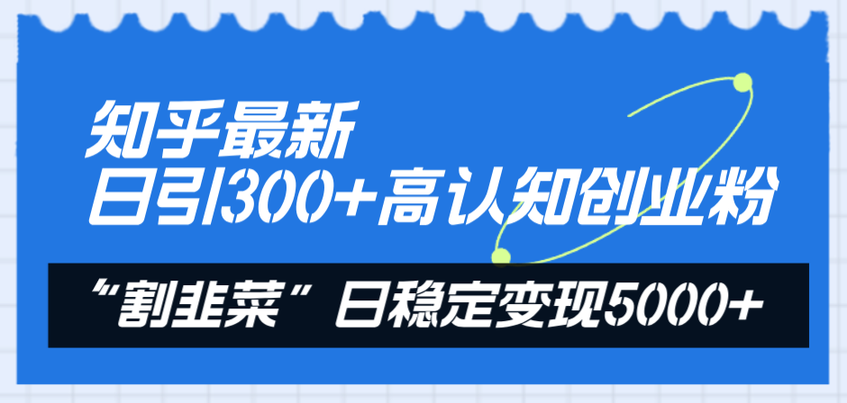（8136期）知乎最新日引300+高认知创业粉，“割韭菜”日稳定变现5000+-创奇社 - AI前沿·副业变现·资源教程！