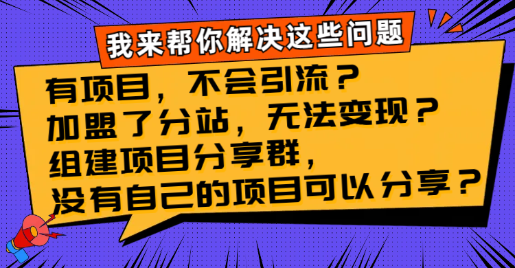 （8147期）有项目，不会引流？加盟了分站，无法变现？组建项目分享群，没有自己的…-创奇社