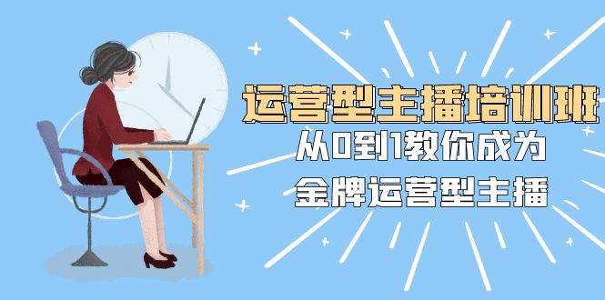 （8143期）运营型主播培训班：从0到1教你成为金牌运营型主播（25节课）-创奇社