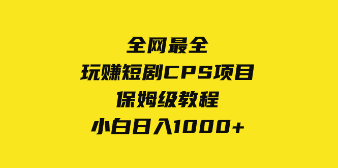 （8139期）全网最全，玩赚短剧CPS项目保姆级教程，小白日入1000+-创奇社 - AI前沿·副业变现·资源教程！