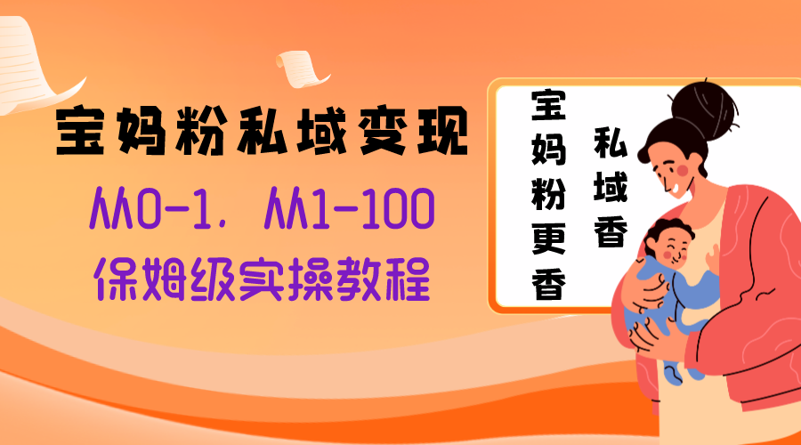（8154期）宝妈粉私域变现从0-1，从1-100，保姆级实操教程，长久稳定的变现之法-创奇社