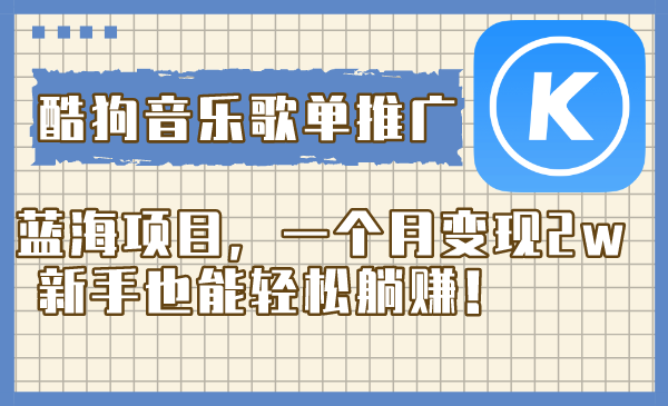 （8149期）酷狗音乐歌单推广蓝海项目，一个月变现2w，新手也能轻松躺赚！-创奇社 - AI前沿·副业变现·资源教程！