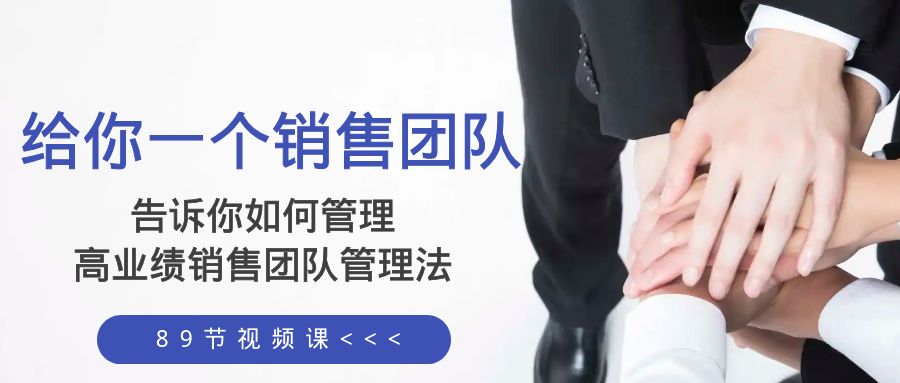 （8169期）给你 一个销售团队，告诉你如何管理，高业绩销售团队管理法（89节课）-创奇社