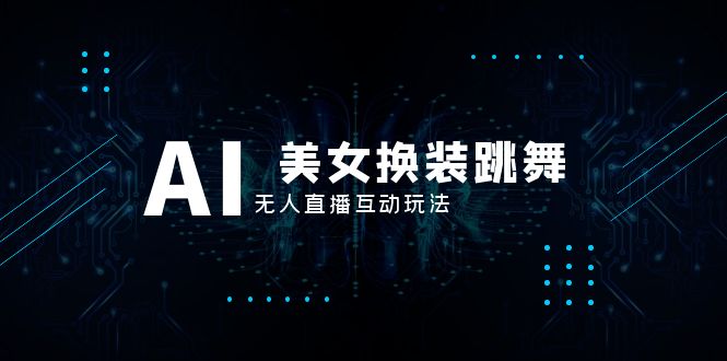 （8210期）抖音最新最火【AI美女换装跳舞】无人直播互动玩法（含全套开播教程+软件…-创奇社