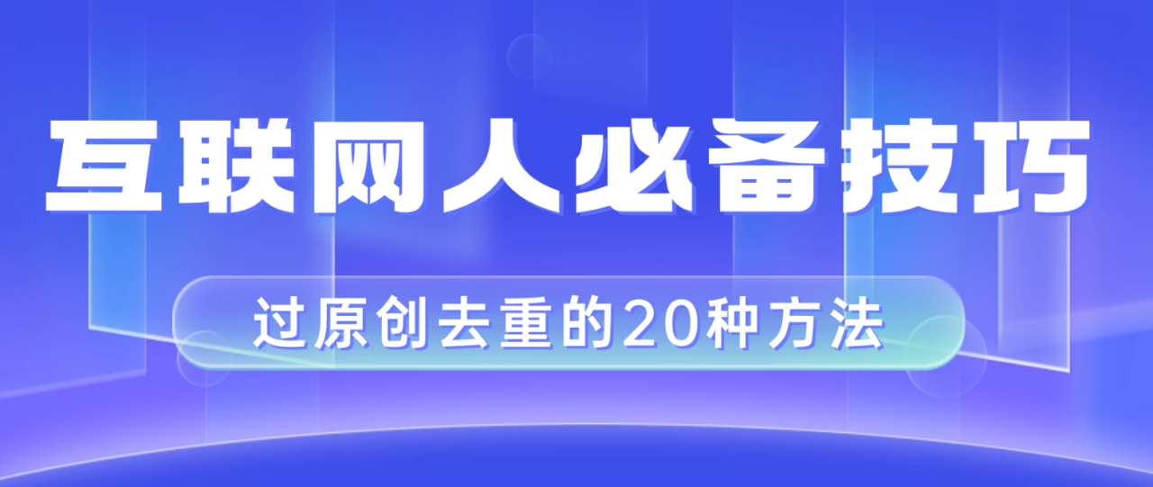 （8250期）互联网人的必备技巧，剪映视频剪辑的20种去重方法，小白也能通过二创过原创-创奇社 - AI前沿·副业变现·资源教程！
