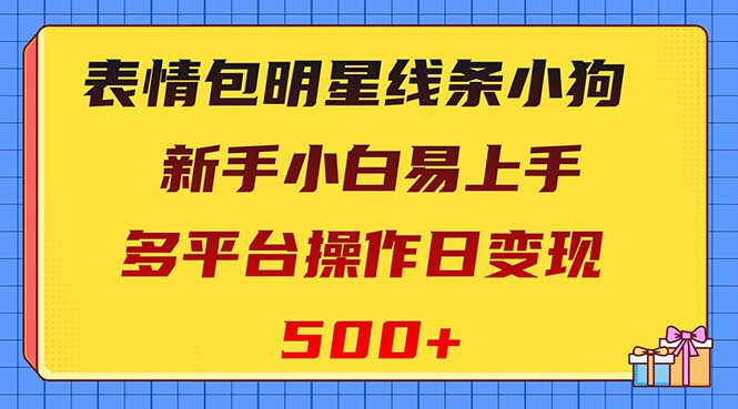 （8240期）表情包明星线条小狗变现项目，小白易上手多平台操作日变现500+-创奇社 - AI前沿·副业变现·资源教程！