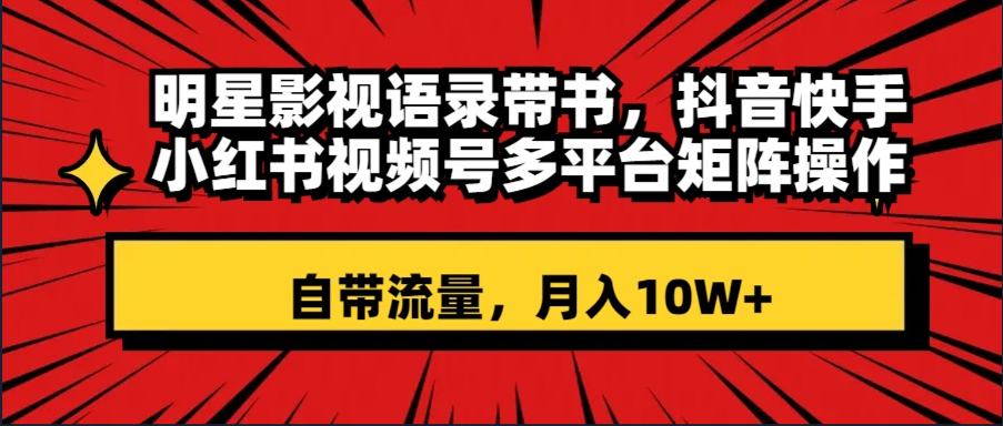 （8275期）明星影视语录带书 抖音快手小红书视频号多平台矩阵操作，自带流量 月入10W+-创奇社