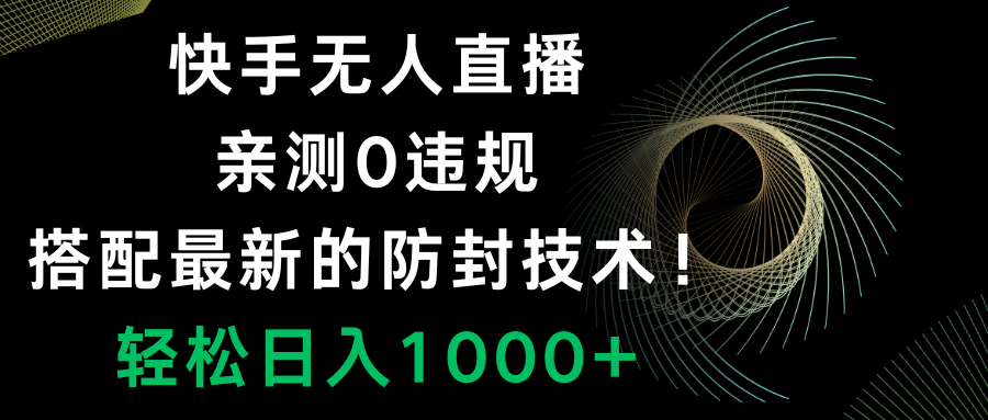 （8278期）快手无人直播，0违规，搭配最新的防封技术！轻松日入1000+-创奇社