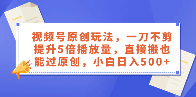 （8286期）视频号原创玩法，一刀不剪提升5倍播放量，直接搬也能过原创，小白日入500+-创奇社 - AI前沿·副业变现·资源教程！