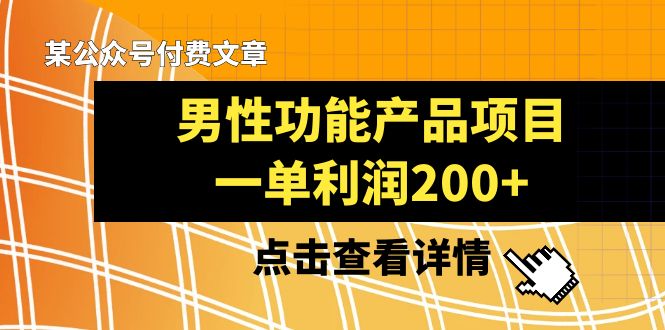 （8290期）某公众号付费文章《男性功能产品项目，一单利润200+》来品鉴下吧-创奇社 - AI前沿·副业变现·资源教程！
