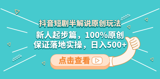 （8317期）抖音短剧半解说原创玩法，新人起步篇，100%原创，保证落地实操，日入500+-创奇社 - AI前沿·副业变现·资源教程！