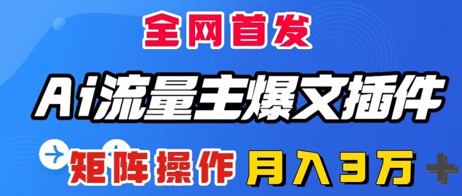 （8328期）AI流量主爆文插件，只需一款插件全自动输出爆文，矩阵操作，月入3W＋-创奇社