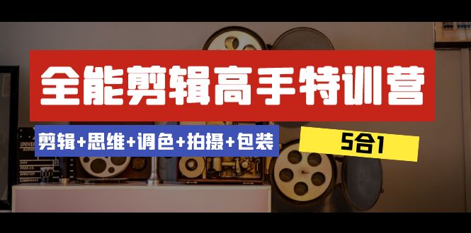 （8326期）全能剪辑-高手特训营：剪辑+思维+调色+拍摄+包装（5合1）53节课-创奇社