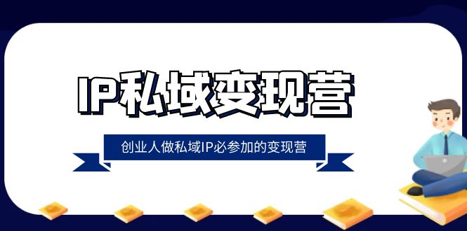 （8325期）IP私域-变现营，创业人做私域IP必参加的变现营（22节课）-创奇社 - AI前沿·副业变现·资源教程！