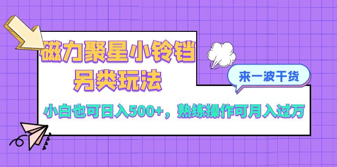 （8323期）磁力聚星小铃铛另类玩法，小白也可日入500+，熟练操作可月入过万-创奇社