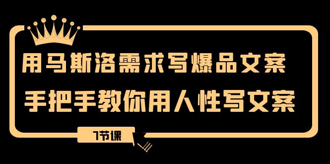 （8335期）用马斯洛·需求写爆品文案，手把手教你用人性写文案（7节课）-创奇社