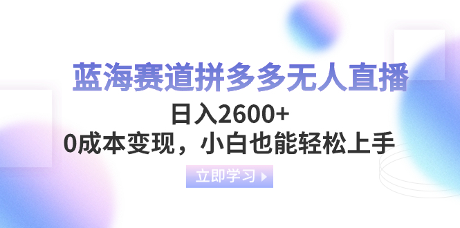 （8331期）蓝海赛道拼多多无人直播，日入2600+，0成本变现，小白也能轻松上手-创奇社 - AI前沿·副业变现·资源教程！