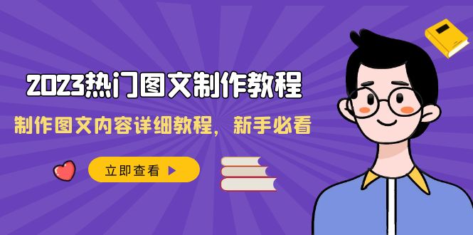 （8357期）2023热门图文-制作教程，制作图文内容详细教程，新手必看（30节课）-创奇社 - AI前沿·副业变现·资源教程！