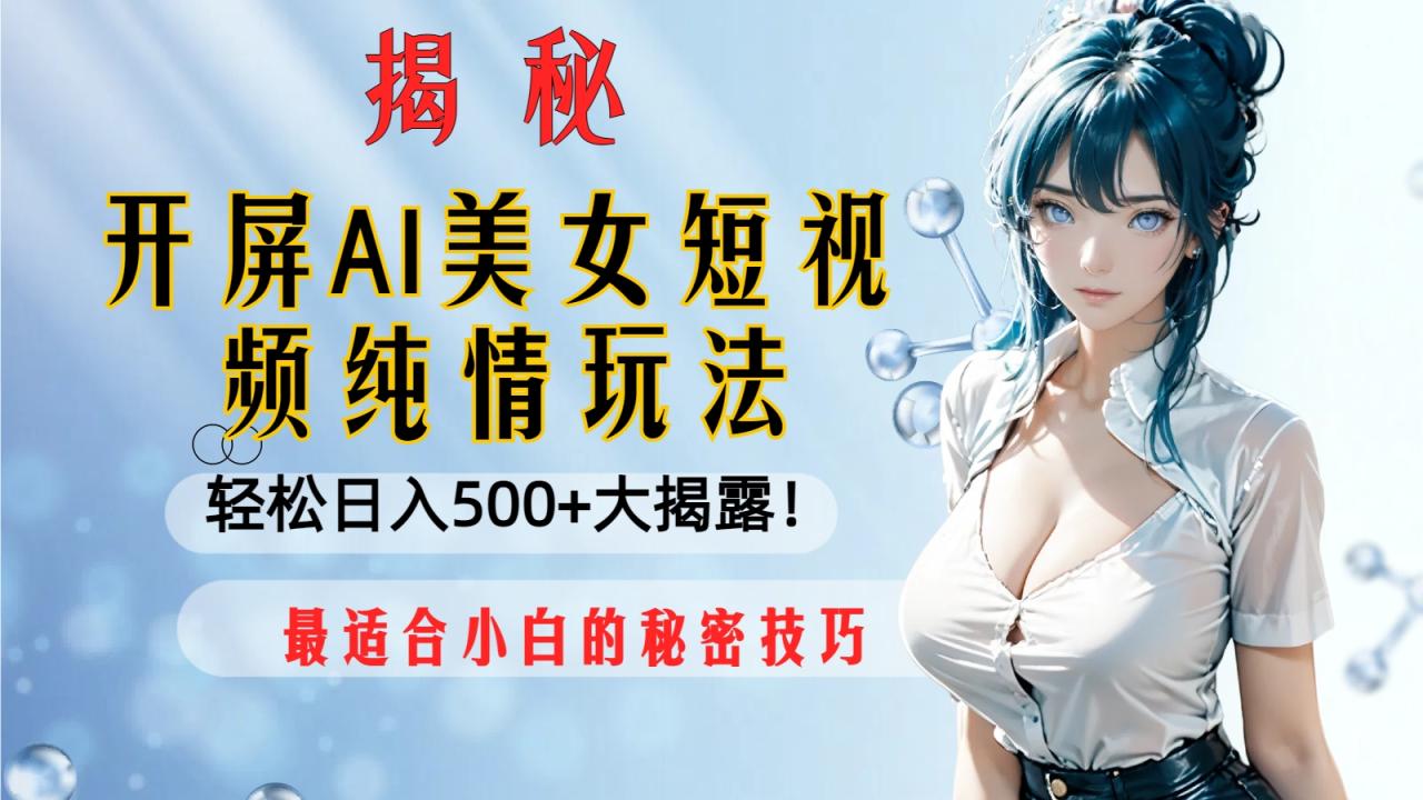 （8387期）开屏AI美女短视频纯情玩法，轻松日入500+最适合小白的秘密技巧大揭露！-创奇社 - AI前沿·副业变现·资源教程！