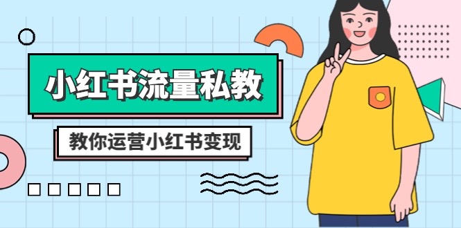 （8381期）小红书-流量私教课：全方位教你运营小红书变现（22节课）-创奇社 - AI前沿·副业变现·资源教程！
