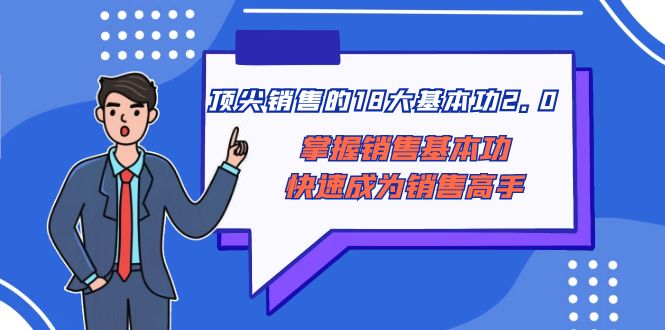 （8413期）顶尖 销售的18大基本功2.0，掌握销售基本功快速成为销售高手-创奇社