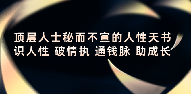 （4104期）顶层人士秘而不宣的人性天书，识人性 破情执 通钱脉 助成长-创奇社 - AI前沿·副业变现·资源教程！