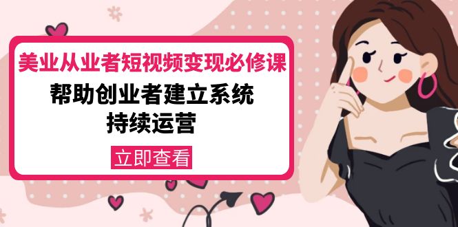 （4055期）美业从业者短视频变现必修课：帮助创业者建立系统持续运营-价值3990元-创奇社