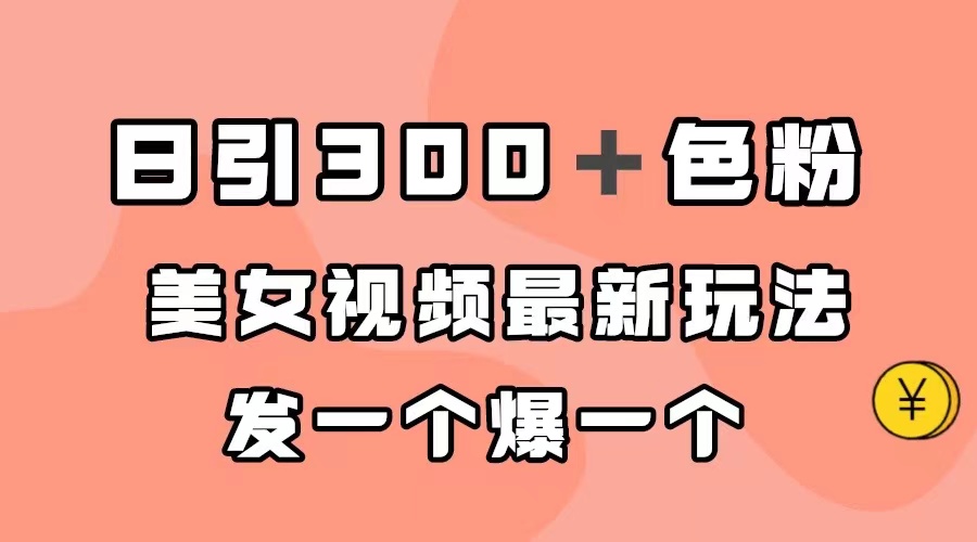 （7273期）日引300＋色粉，美女视频最新玩法，发一个爆一个-创奇社