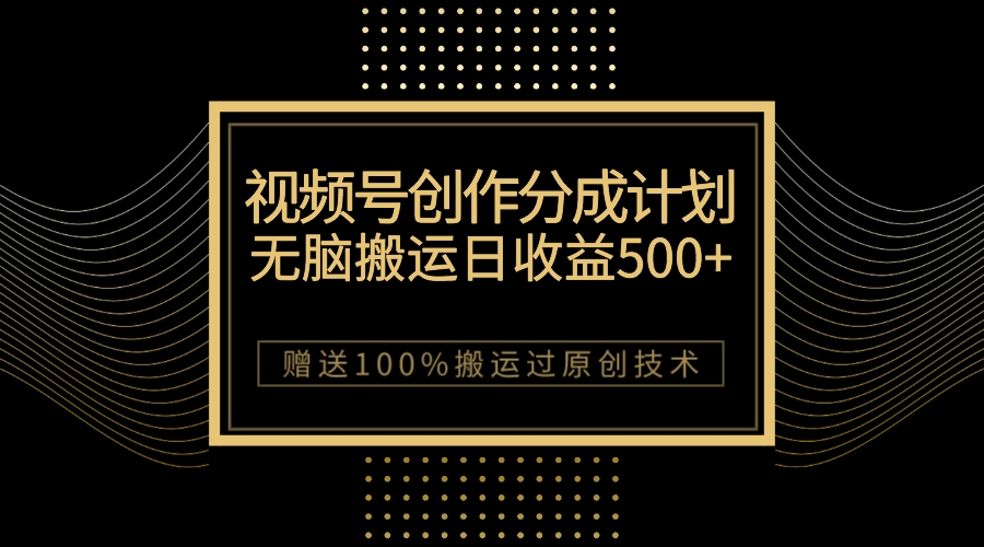 （7589期）最新视频号创作分成计划，无脑搬运一天收益500+，100%搬运过原创技巧-创奇社