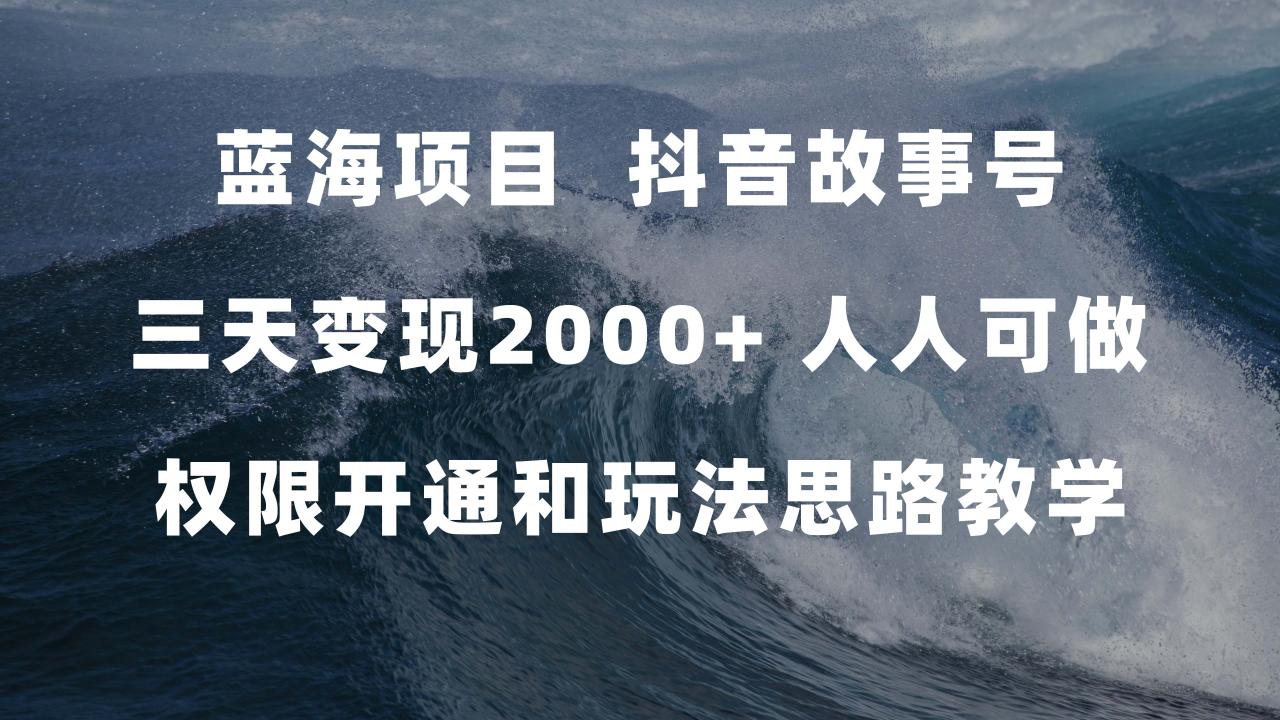（7511期）蓝海项目，抖音故事号 3天变现2000+人人可做 (权限开通+玩法教学+238G素材)-创奇社