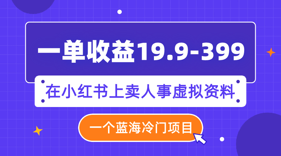 （7701期）一单收益19.9-399，一个蓝海冷门项目，在小红书上卖人事虚拟资料-创奇社