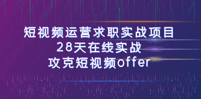 （7705期）短视频运-营求职实战项目，28天在线实战，攻克短视频offer（46节课）-创奇社