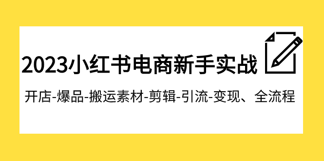 （7741期）2023小红书电商新手实战课程，开店-爆品-搬运素材-剪辑-引流-变现、全流程-创奇社 - AI前沿·副业变现·资源教程！