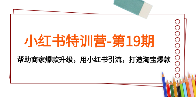 （7712期）小红书特训营-第19期，帮助商家爆款升级，用小红书引流，打造淘宝爆款-创奇社 - AI前沿·副业变现·资源教程！