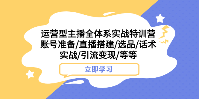 （7740期）运营型主播全体系实战特训营 账号准备/直播搭建/选品/话术实战/引流变现/等-创奇社 - AI前沿·副业变现·资源教程！