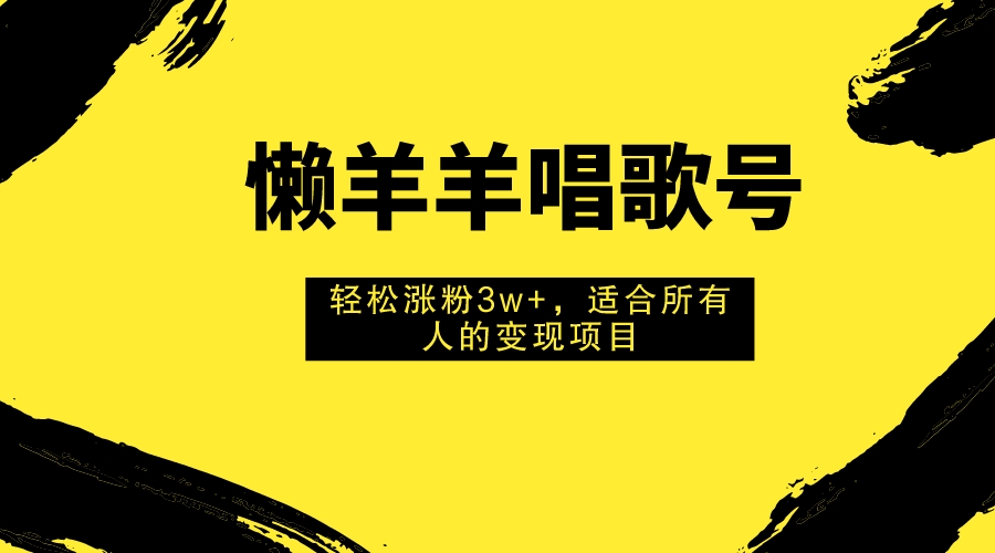 （7721期）懒羊羊唱歌号，轻松涨粉3w+，适合所有人的变现项目！-创奇社 - AI前沿·副业变现·资源教程！