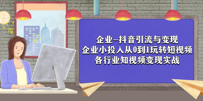 （7761期）企業-抖音引流與變現：企業小投入從0到1玩轉短視頻  各行業知視頻變現實戰