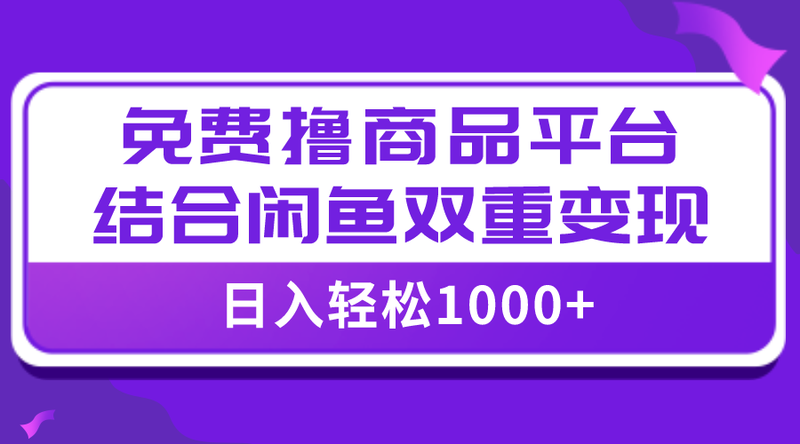 （7790期）【全网首发】日入1000＋免费撸商品平台+闲鱼双平台硬核变现，小白轻松上手-创奇社