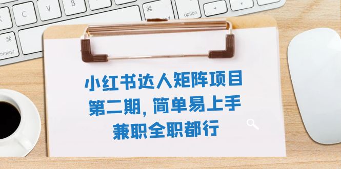 （7772期）小红书达人矩阵项目第二期，简单易上手，兼职全职都行（11节课）-创奇社
