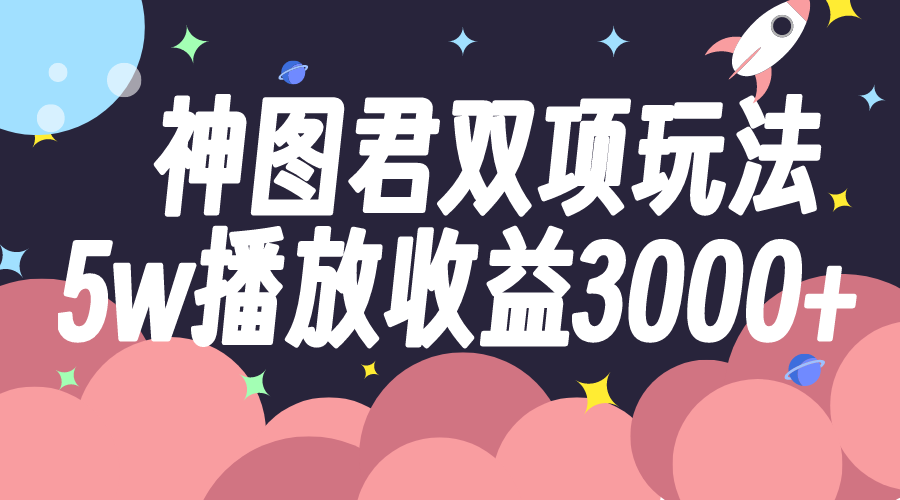 （7870期）神图君双项玩法5w播放收益3000+-创奇社
