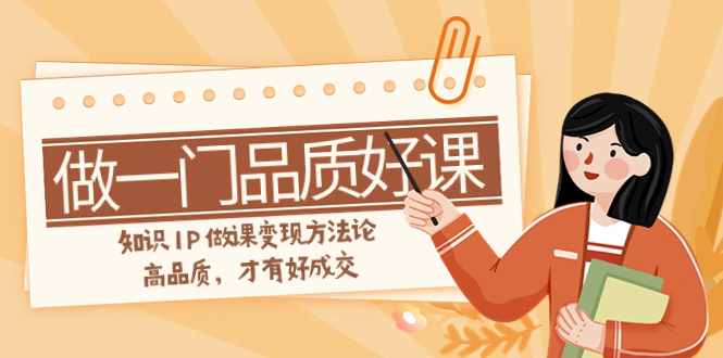（7914期）如何做一门·品质好课，知识IP做课变现方法论，高品质，才有好成交（11节）-创奇社